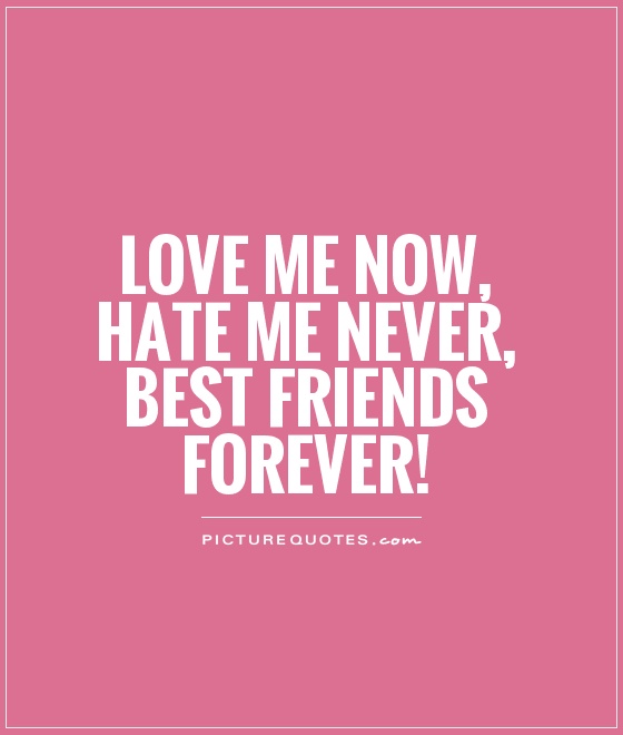 Love me now, hate me never, best friends forever! Picture Quote #1