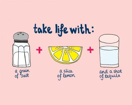 Take life with a grain of salt... a slice of lime, and a shot of tequila Picture Quote #1