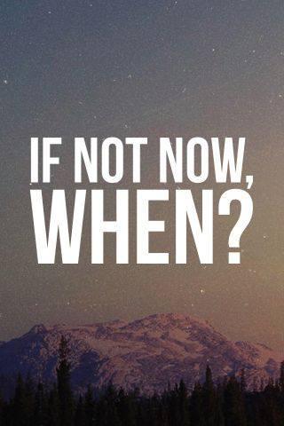 If not now, when? Picture Quote #1