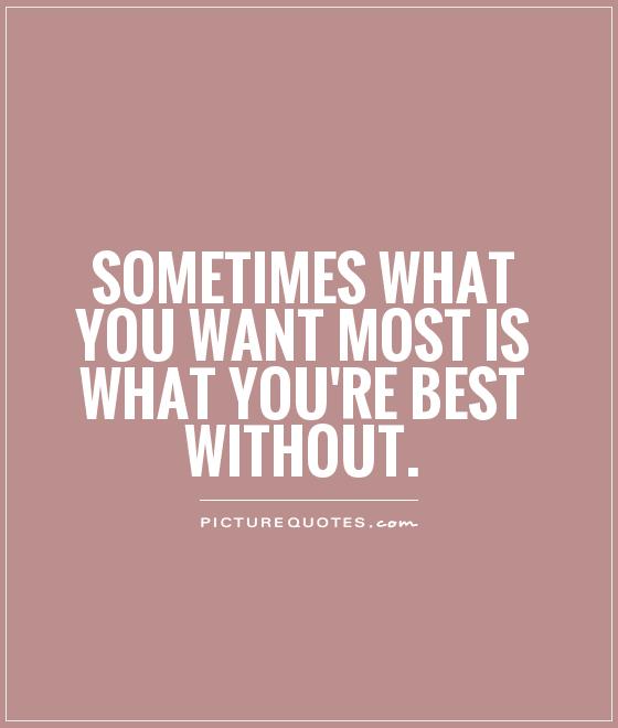 Sometimes what you want most is what you're best without Picture Quote #1