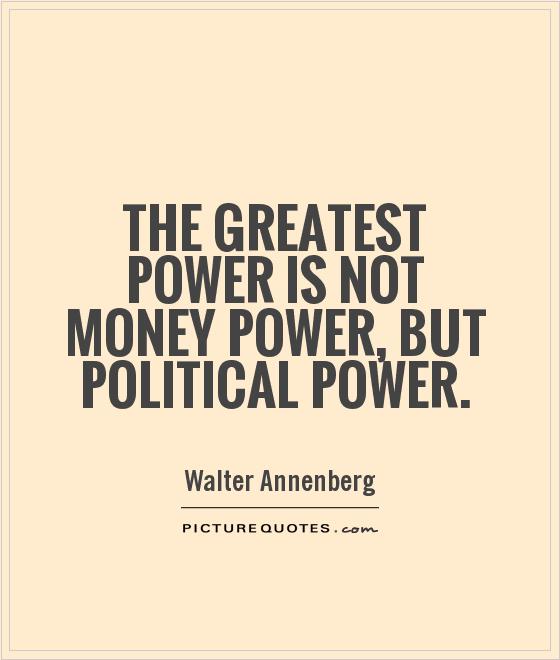 The greatest power is not money power, but political power Picture Quote #1