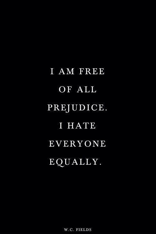 I am free of all prejudice. I hate everyone equally Picture Quote #1