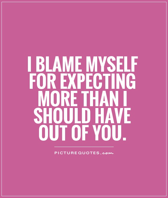 I blame myself for expecting more than I should have out of you Picture Quote #1