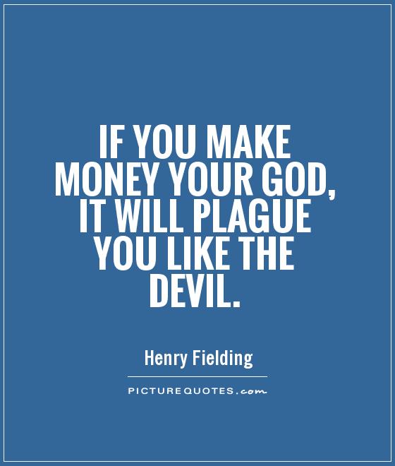 If you make money your god, it will plague you like the devil Picture Quote #1