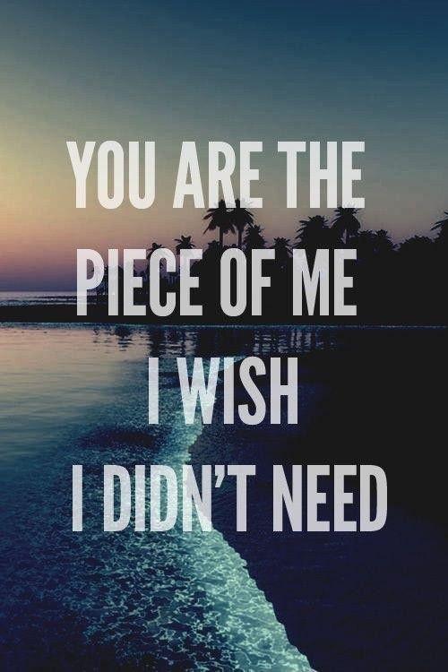 Cause you are the piece of me I wish I didn't need Picture Quote #2