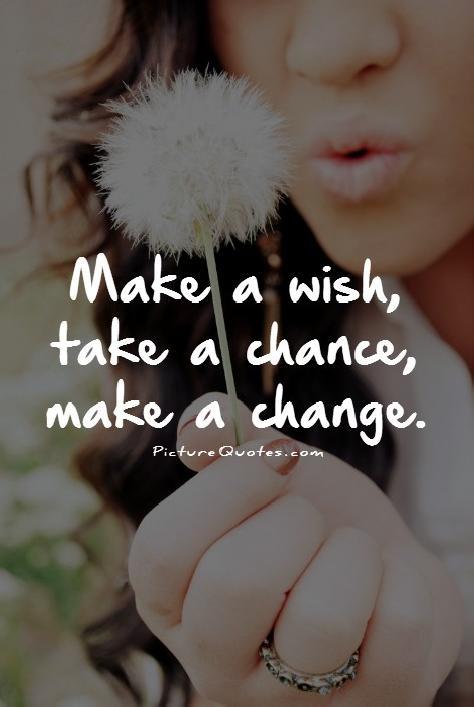 Make a wish, take a chance, make a change Picture Quote #1