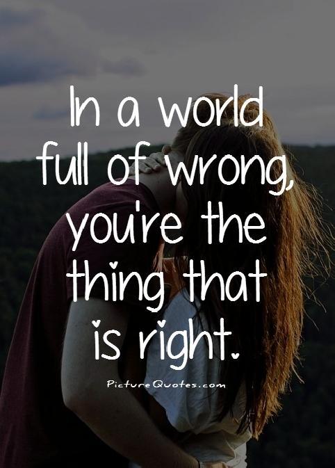In a world full of wrong, you're the thing that is right Picture Quote #1