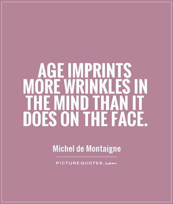 Age imprints more wrinkles in the mind than it does on the face Picture Quote #1