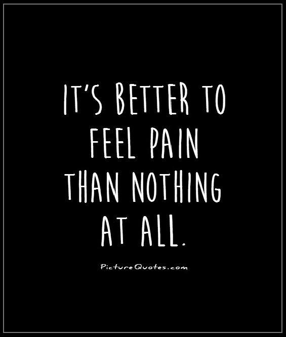 It's better to feel pain than nothing at all Picture Quote #1