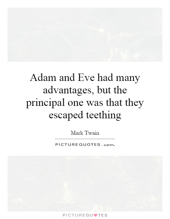 Adam and Eve had many advantages, but the principal one was that they escaped teething Picture Quote #1