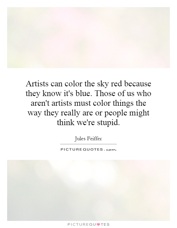 Artists can color the sky red because they know it's blue. Those of us who aren't artists must color things the way they really are or people might think we're stupid Picture Quote #1