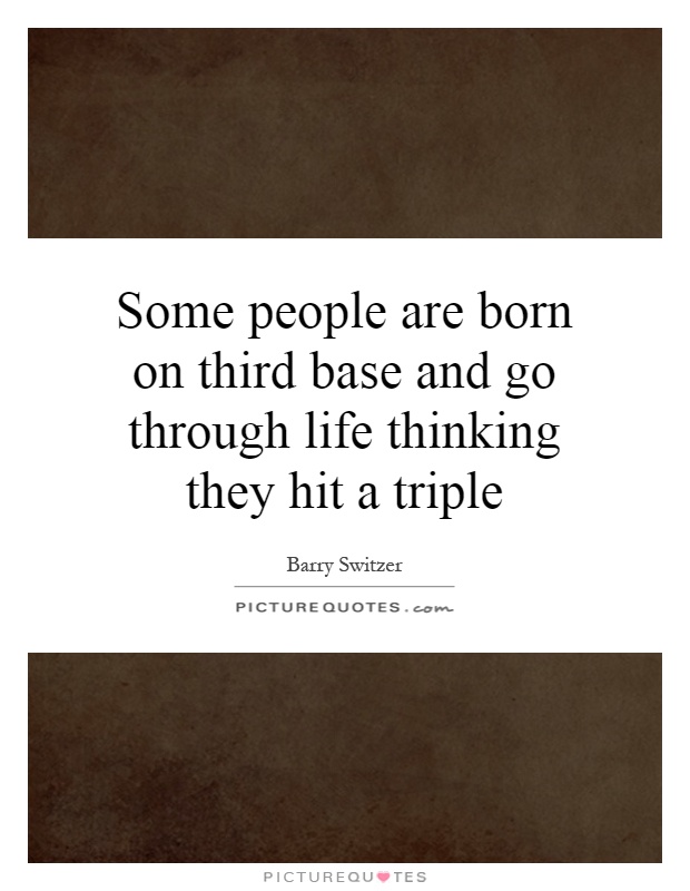 Some people are born on third base and go through life thinking they hit a triple Picture Quote #1