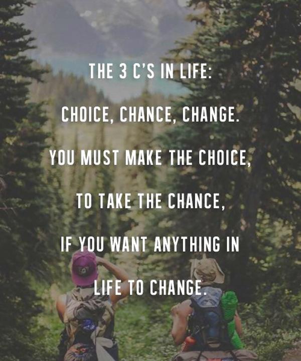 The 3 C's in life: Choice, Chance, Change. You must make the Choice, to take the Chance, if you want anything in life to Change Picture Quote #1