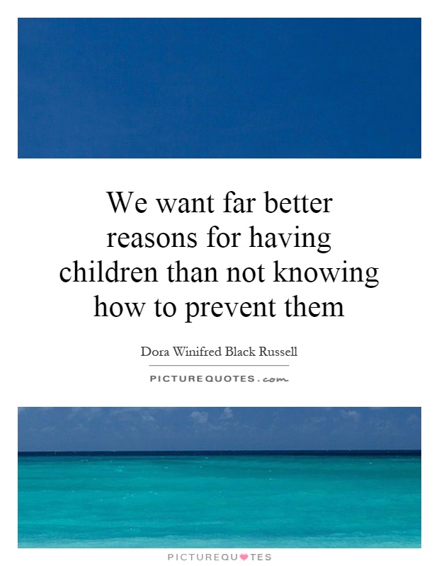 We want far better reasons for having children than not knowing how to prevent them Picture Quote #1
