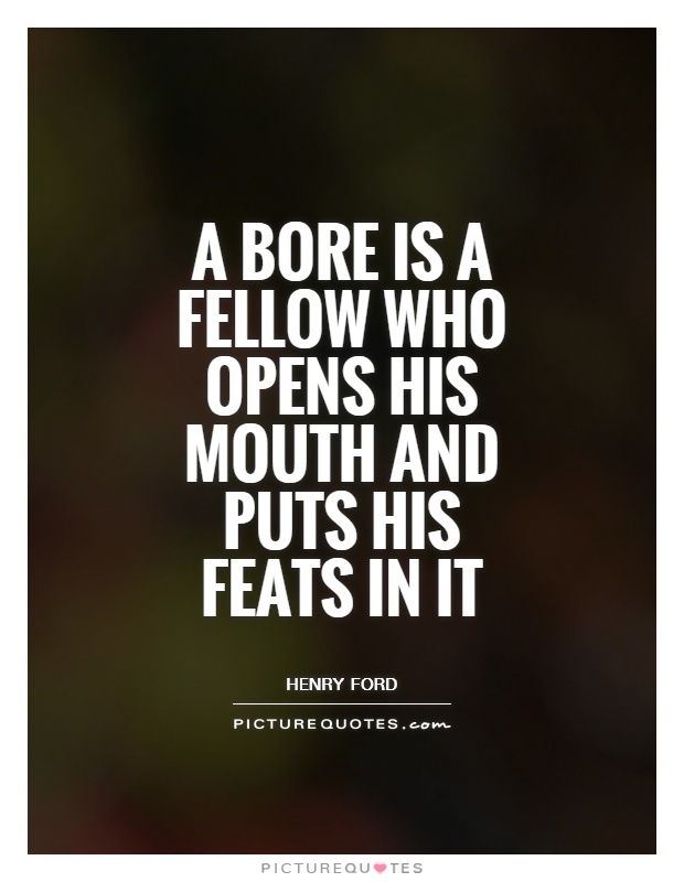 A bore is a fellow who opens his mouth and puts his feats in it Picture Quote #1