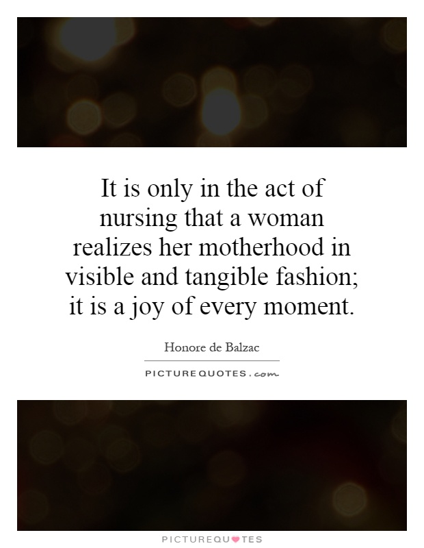It is only in the act of nursing that a woman realizes her motherhood in visible and tangible fashion; it is a joy of every moment Picture Quote #1
