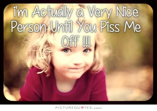 I'm actually a very nice person until you piss me off! Picture Quote #1