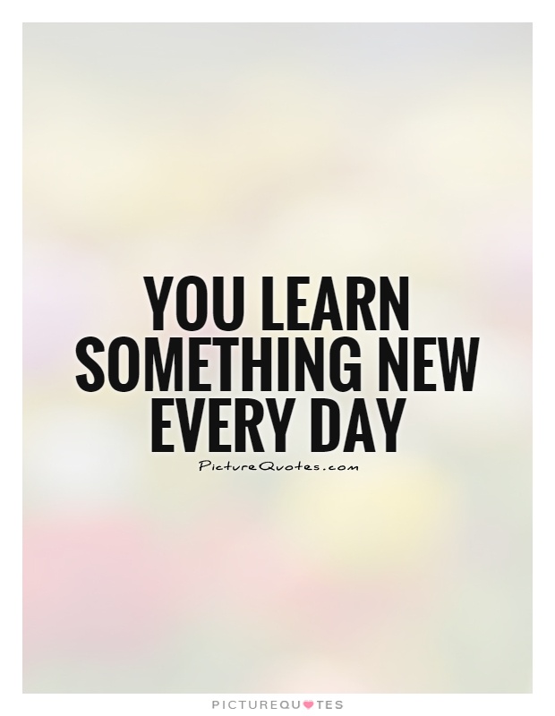 You learn something new every day Picture Quote #1