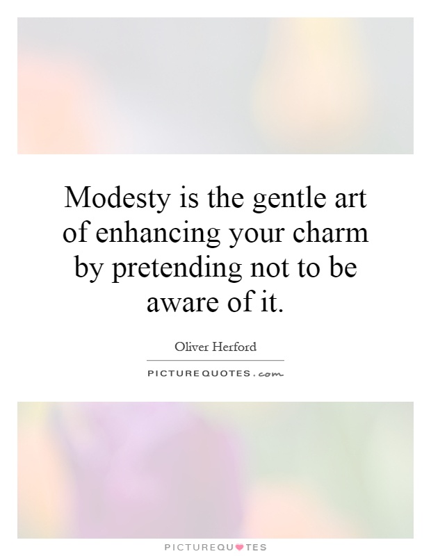 Modesty is the gentle art of enhancing your charm by pretending not to be aware of it Picture Quote #1