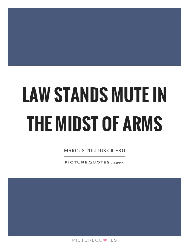 Law stands mute in the midst of arms Picture Quote #1