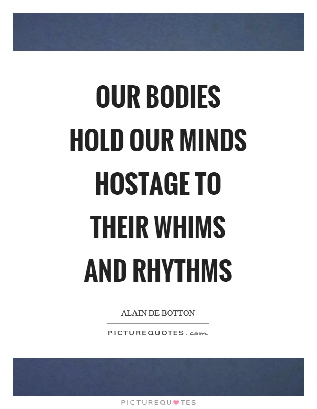 Our bodies hold our minds hostage to their whims and rhythms Picture Quote #1