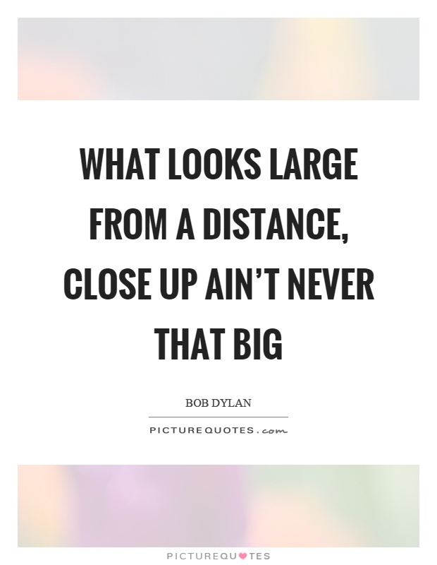 What looks large from a distance, close up ain’t never that big Picture Quote #1