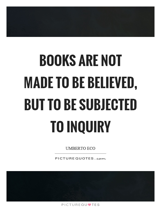 Books are not made to be believed, but to be subjected to inquiry Picture Quote #1