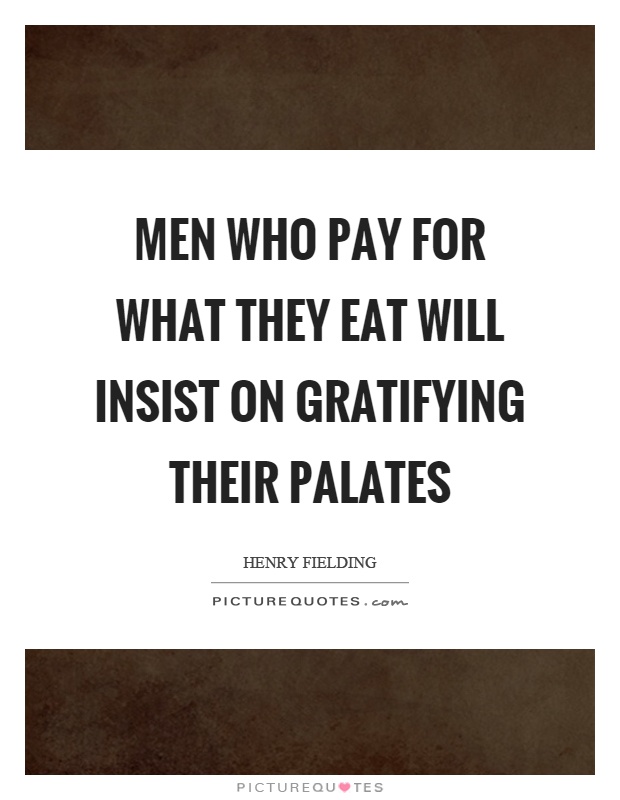 Men who pay for what they eat will insist on gratifying their palates Picture Quote #1