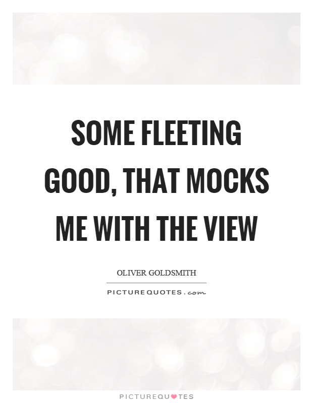 Some fleeting good, that mocks me with the view Picture Quote #1
