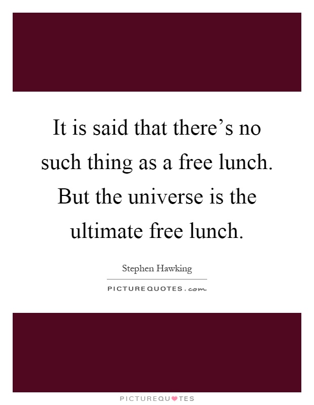 It is said that there’s no such thing as a free lunch. But the universe is the ultimate free lunch Picture Quote #1