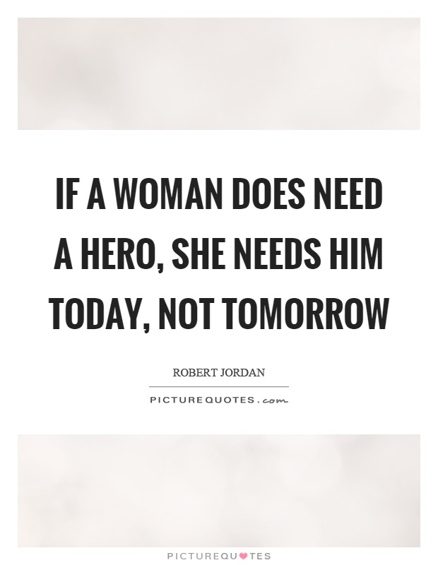 If a woman does need a hero, she needs him today, not tomorrow Picture Quote #1