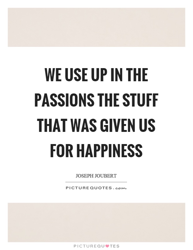 We use up in the passions the stuff that was given us for happiness Picture Quote #1