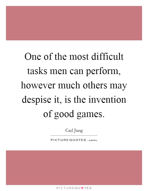 One of the most difficult tasks men can perform, however much others may despise it, is the invention of good games Picture Quote #1