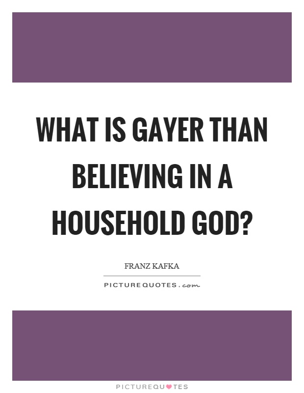 What is gayer than believing in a household god? Picture Quote #1