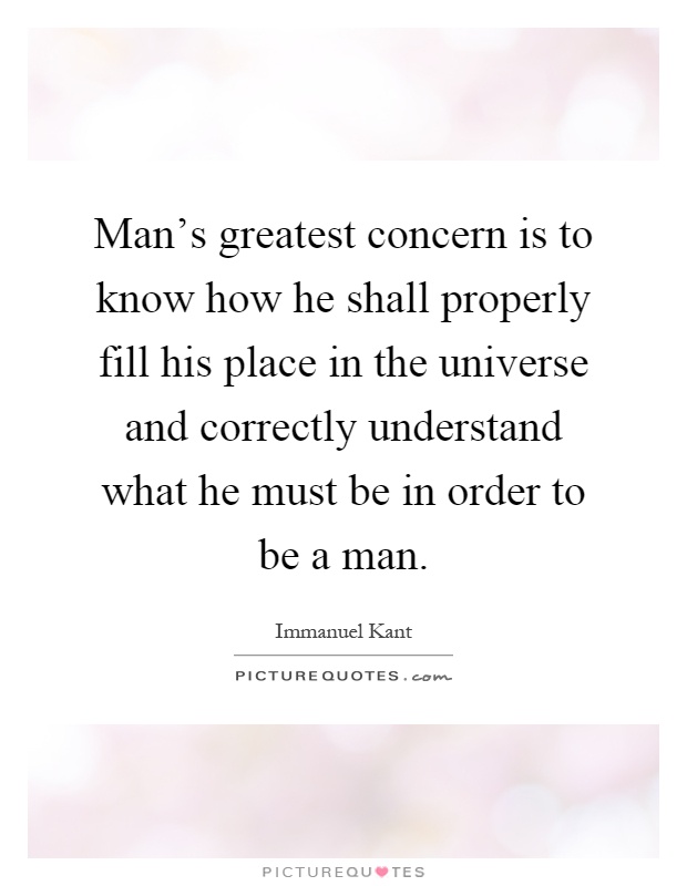 Man’s greatest concern is to know how he shall properly fill his place in the universe and correctly understand what he must be in order to be a man Picture Quote #1