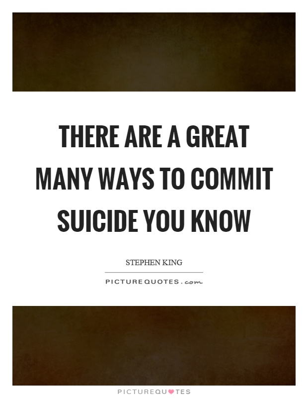 There are a great many ways to commit suicide you know Picture Quote #1