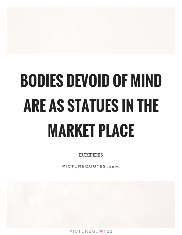 Bodies devoid of mind are as statues in the market place Picture Quote #1