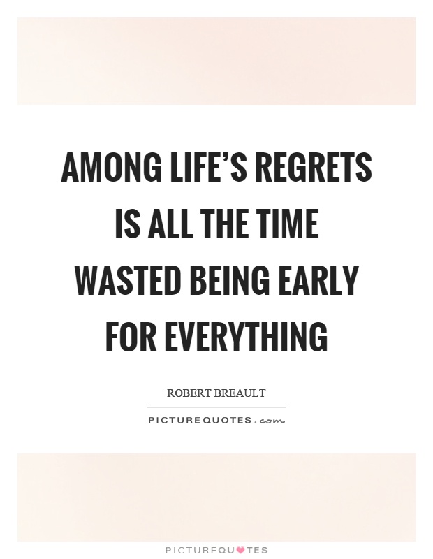 Among life’s regrets is all the time wasted being early for everything Picture Quote #1