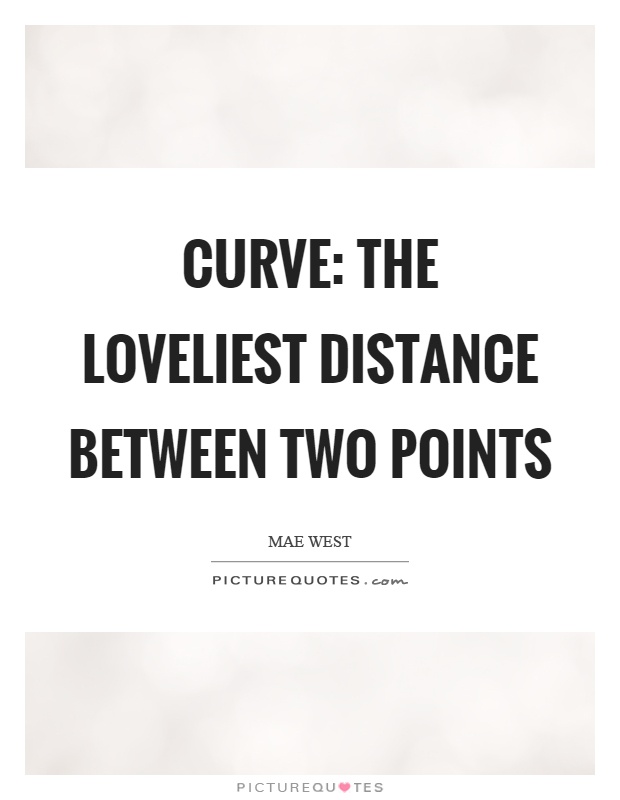 Curve: The loveliest distance between two points Picture Quote #1