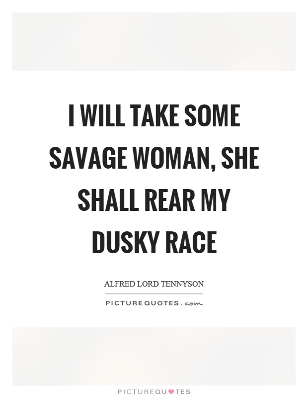 I will take some savage woman, she shall rear my dusky race Picture Quote #1