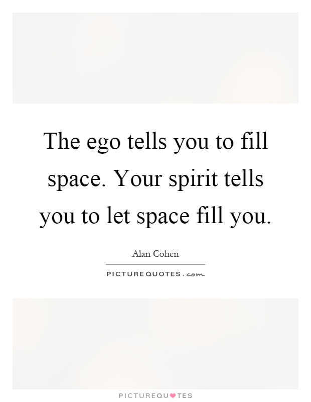 The ego tells you to fill space. Your spirit tells you to let space fill you Picture Quote #1