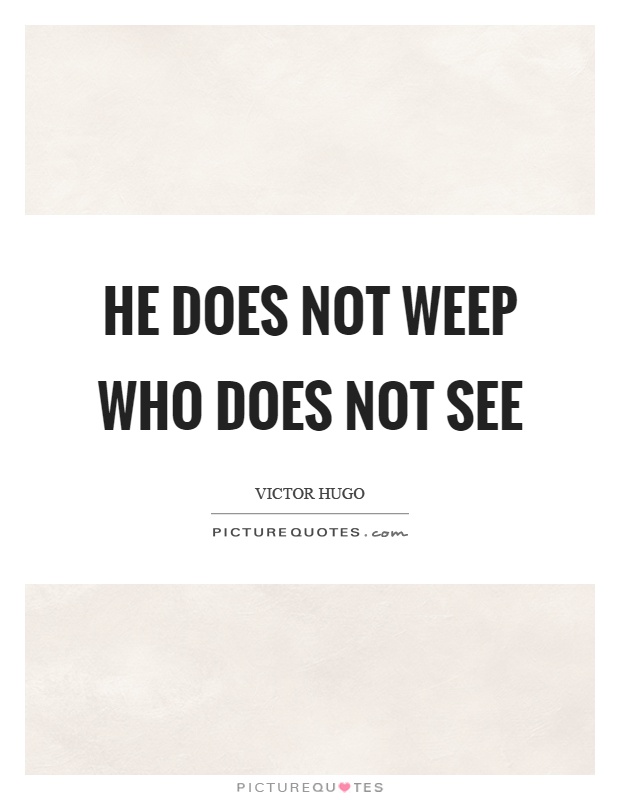 He does not weep who does not see Picture Quote #1