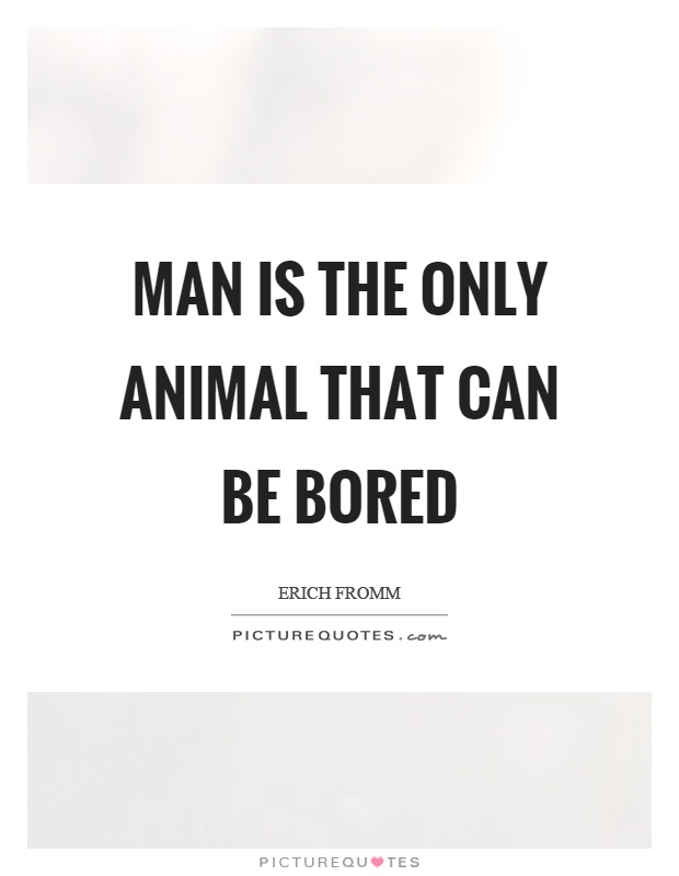 Man is the only animal that can be bored Picture Quote #1