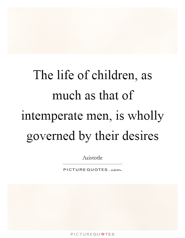 The life of children, as much as that of intemperate men, is wholly governed by their desires Picture Quote #1