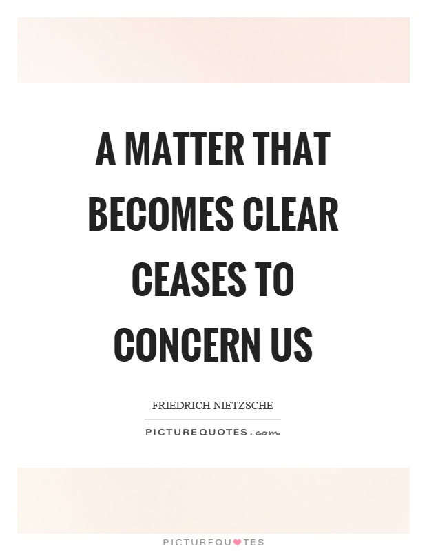 A matter that becomes clear ceases to concern us Picture Quote #1