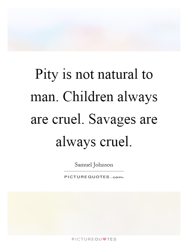 Pity is not natural to man. Children always are cruel. Savages are always cruel Picture Quote #1