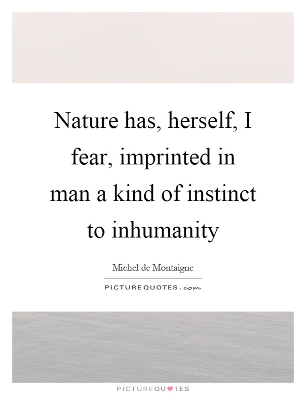 Nature has, herself, I fear, imprinted in man a kind of instinct to inhumanity Picture Quote #1