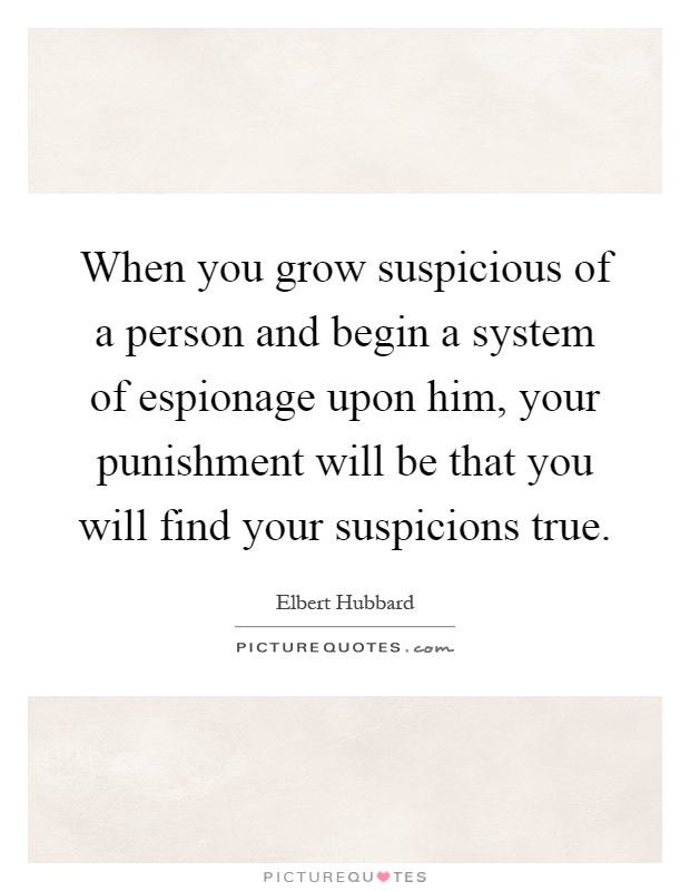 When you grow suspicious of a person and begin a system of espionage upon him, your punishment will be that you will find your suspicions true Picture Quote #1