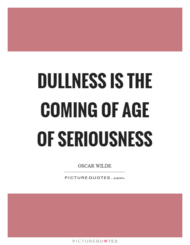 Dullness is the coming of age of seriousness Picture Quote #1