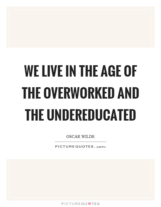 We live in the age of the overworked and the undereducated Picture Quote #1